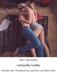 Title: virtuelle Liebe: Schalte den Verstand aus und hör auf Dein Herz, Author: Marc Alexander