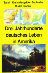 Title: Rudolf Cronau: Drei Jahrhunderte deutschen Lebens in Amerika Teil 4: Band 142 in der gelben Buchreihe, Author: Rudolf Cronau