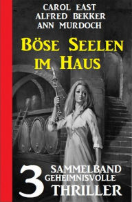 Title: Böse Seelen im Haus: 3 Geheimnisvolle Thriller, Author: Alfred Bekker