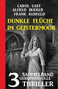 Title: Dunkle Flüche im Geistermoor: 3 geheimnisvolle Thriller, Author: Alfred Bekker