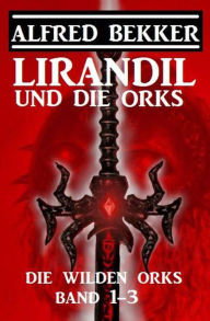 Title: Lirandil und die Orks: Die wilden Orks Band 1-3, Author: Alfred Bekker