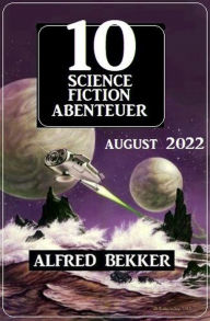 Title: 10 Science Fiction Abenteuer August 2022, Author: Alfred Bekker