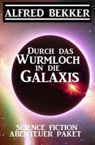 Title: Durch das Wurmloch in die Galaxis: Science Fiction Abenteuer Paket, Author: Alfred Bekker