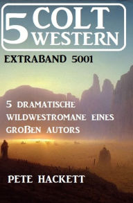 Title: 5 Colt Western Extraband 5001 - 5 dramatische Wildwestromane eines großen Autors, Author: Pete Hackett