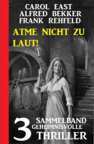 Title: Atme nicht zu laut! Sammelband 3 geheimnisvolle Thriller, Author: Carol East