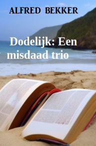 Title: Dodelijk: Een misdaad trio, Author: Alfred Bekker