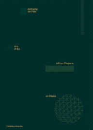 Title: Reshaping the Field: Arts of the African Diasporas on Display: Exhibition Histories 13, Author: Nana Adusei-Poku