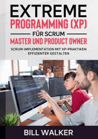 Title: Extreme Programming (XP) fÃ¯Â¿Â½r Scrum- Master und Product Owner: Scrum-Implementation mit XP-Praktiken effizienter gestalten, Author: Bill  Walker