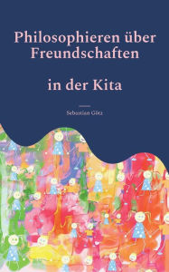 Title: Philosophieren über Freundschaften in der Kita: Ein pädagogisches Angebot, Author: Sebastian Gïtz