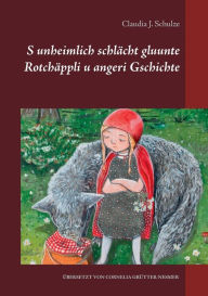 Title: S unheimlich schlÃ¯Â¿Â½cht gluunte RotchÃ¯Â¿Â½ppli u angeri Gschichte, Author: Claudia J Schulze