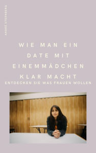 Title: Wie man ein Date mit einem Mädchen klarmacht: Entdecken Sie was Frauen wollen, Author: Andre Sternberg