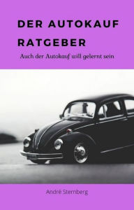 Title: Der Autokauf-Ratgeber: Auch der Autokauf will gelernt sein, Author: Andre Sternberg