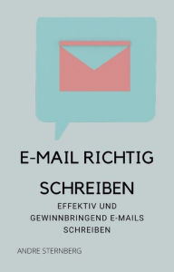 Title: E-Mail richtig schreiben: Effektiv und gewinnbringend E-Mail schreiben, Author: Andre Sternberg
