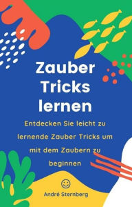 Title: Zauber Tricks lernen: Entdecken Sie leicht zu lernende Zaubertricks um mit dem Zaubern zu beginnen, Author: Andre Sternberg