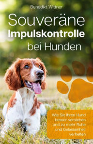 Title: Souveräne Impulskontrolle bei Hunden: Wie Sie Ihren Hund besser verstehen und zu mehr Ruhe und Gelassenheit verhelfen, Author: Benedikt Wittner