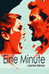 Title: Eine Minute: Roman einer zerstörerischen Beziehung, Author: Gabriele Bärtels