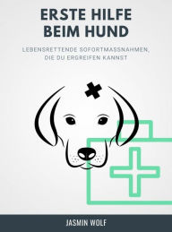 Title: Erste Hilfe beim Hund: Lebensrettende Sofortmaßnahmen, die Du ergreifen kannst., Author: Jasmin Wolf