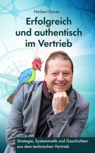 Title: Erfolgreich und authentisch im Vertrieb: Systematik, Kommunikation und Geschichten für erfolgreichen technischen Vertrieb, Author: Herbert Dorrer