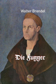 Title: Die Fugger: Ein schwäbisches Kaufmannsgeschlecht, Author: Walter Brendel