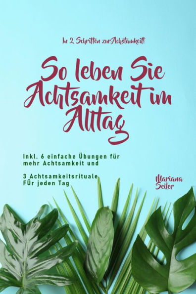 Achtsamkeit: IN 2 SCHRITTEN ZUR ACHTSAMKEIT! So leben Sie Achtsamkeit im Alltag: Inkl. 16 einfache Übungen für mehr Achtsamkeit und 3 Achtsamkeitsrituale für jeden Tag