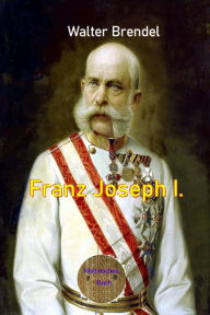 Title: Franz Joseph I.: Zwischen Macht und Ohnmacht, Author: Walter Brendel