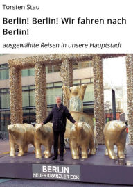 Title: Berlin! Berlin! Wir fahren nach Berlin!: ausgewählte Reisen in unsere Hauptstadt, Author: Torsten Stau