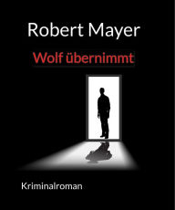 Title: Wolf übernimmt: Ferdinand Wolfs 1. Fall, Author: Robert Mayer