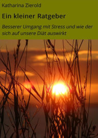 Title: Ein kleiner Ratgeber: Besserer Umgang mit Stress und wie der sich auf unsere Diät auswirkt, Author: Katharina Zierold