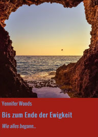 Title: Bis zum Ende der Ewigkeit: Wie alles begann..., Author: Yennifer Woods