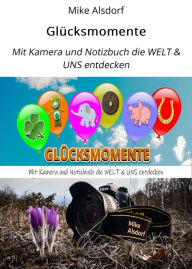 Title: Glücksmomente: Mit Kamera und Notizbuch die WELT & UNS entdecken, Author: Mike Alsdorf