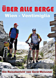 Title: Über alle Berge - Von Wien nach Ventimiglia: Mit dem MTB die Alpen von Ost nach West, Author: Gerd Meissner