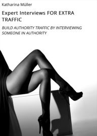 Title: Expert Interviews FOR EXTRA TRAFFIC: BUILD AUTHORITY TRAFFIC BY INTERVIEWING SOMEONE IN AUTHORITY, Author: Katharina Müller