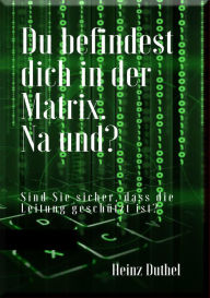 Title: Du befindest dich in der Matrix. Na und?: Wir sind nicht mehr hier, um zu leiden., Author: Heinz Duthel