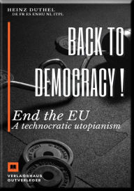 Title: Back to democracy !: End the EU A technocratic utopianism, Author: Heinz Duthel