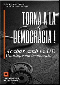 Title: Torna a la democràcia !: Acabar amb la UE Un utopisme tecnocràtic, Author: Heinz Duthel