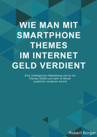 Title: Wie man mit Smartphone Themes Geld verdienen kann: Eine umfangreiche Hilfestellung wie du selbst mit wenig Arbeit 3000? und mehr im Monat zusätzlich verdienen kannst, Author: Robert Bürger