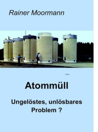 Title: Atommüll - Ungelöstes, unlösbares Problem ?: Technisch-Naturwissenschaftliche Aspekte der Endlagerung hochaktiven Atommülls. Ein Versuch zur Versachlichung der Debatte, Author: Rainer Moormann