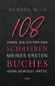 Title: 108 Dinge, die ich vor dem Schreiben meines ersten Buches gern gewusst hätte., Author: ANDREA WiLK