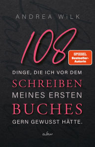 Title: 108 Dinge, die ich vor dem Schreiben meines ersten Buches gern gewusst hätte., Author: ANDREA WiLK