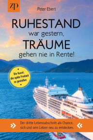 Title: Ruhestand war gestern - Träume gehen nie in Rente. Die Kunst, die späte Freiheit zu genießen.: Der dritte Lebensabschnitt als Chance, sich und sein Leben neu zu entdecken., Author: Peter Ebert