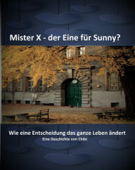 Title: Mister X - der Eine für Sunny?: Wie eine Entscheidung das ganze Leben ändert, Author: Chibi