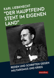 Title: 'Der Hauptfeind steht im eigenen Land!': Reden und Schriften gegen Militarismus und Krieg, Author: Karl Liebknecht