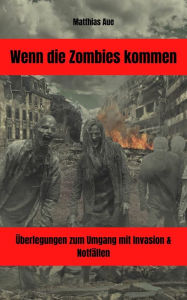 Title: Wenn die Zombies kommen: Überlegungen zum Umgang mit Invasion & Notfällen, Author: Matthias Aue