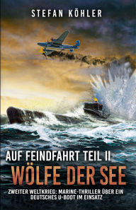 Title: Auf Feindfahrt Teil II - Wölfe der See: Zweiter Weltkrieg: Marine-Thriller über ein deutsches U-Boot im Einsatz, Author: Stefan Köhler