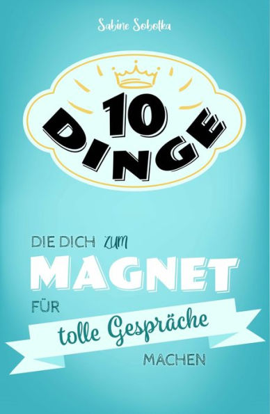 10 Dinge, die dich zum Magnet für tolle Gespräche machen