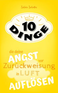 Title: 10 Dinge, die deine Angst vor Zurückweisung in Luft auflösen, Author: Sabine Sobotka