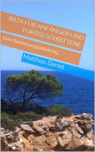 Title: Ibiza für Anfänger und Fortgeschrittene: Eine Bedienungsanleitung, Author: Matthias Daniel