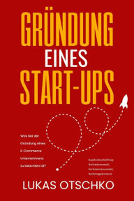 Title: Gründung eines Start-Ups: Was bei der Gründung eines E-Commerce Unternehmens zu beachten ist, Author: Lukas Otschko