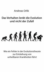 Title: Das Verhalten lenkt die Evolution und nicht der Zufall: Wie ein Fehler in der Evolutionstheorie zur Entstehung von unheilbaren Krankheiten führt, Author: Andreas Orlik