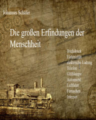 Title: Die großen Erfindungen der Menschheit: Buchdruck, Elektrizität, elektrische Ladung, Telefon, Glühlampe, Automobil, Luftfahrt, Fernsehen, Internet, Author: Johannes Schäfer